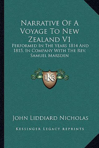 Kniha Narrative of a Voyage to New Zealand V1: Performed in the Years 1814 and 1815, in Company with the REV. Samuel Marsden John Liddiard Nicholas