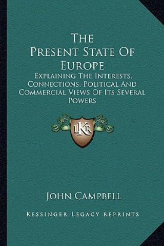 Kniha The Present State of Europe: Explaining the Interests, Connections, Political and Commercial Views of Its Several Powers John Campbell