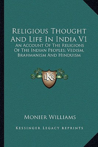 Carte Religious Thought and Life in India V1: An Account of the Religions of the Indian Peoples; Vedism, Brahmanism and Hinduism Monier Williams