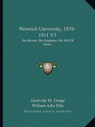 Kniha Norwich University, 1819-1911 V3: Her History, Her Graduates, Her Roll Of Honor Grenville M. Dodge