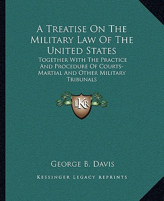 Kniha A Treatise on the Military Law of the United States: Together with the Practice and Procedure of Courts-Martial and Other Military Tribunals George Breckenridge Davis