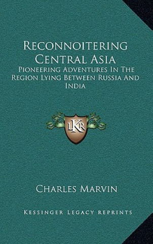 Kniha Reconnoitering Central Asia: Pioneering Adventures in the Region Lying Between Russia and India Charles Marvin