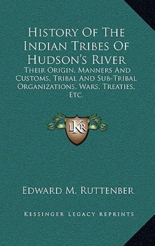 Kniha History of the Indian Tribes of Hudson's River: Their Origin, Manners and Customs, Tribal and Sub-Tribal Organizations, Wars, Treaties, Etc. Edward Manning Ruttenber