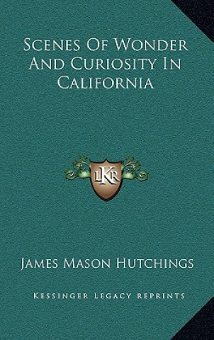 Kniha Scenes of Wonder and Curiosity in California James Mason Hutchings