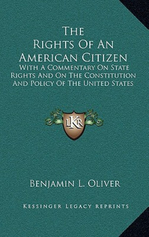 Kniha The Rights of an American Citizen: With a Commentary on State Rights and on the Constitution and Policy of the United States Benjamin L. Oliver