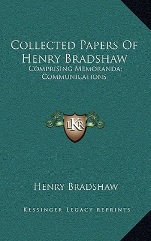 Kniha Collected Papers of Henry Bradshaw: Comprising Memoranda; Communications Henry Bradshaw