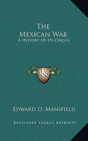 Książka The Mexican War: A History of Its Origin Edward D. Mansfield