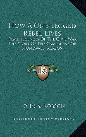 Book How a One-Legged Rebel Lives: Reminiscences of the Civil War; The Story of the Campaigns of Stonewall Jackson John S. Robson