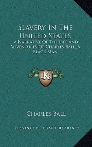 Knjiga Slavery in the United States: A Narrative of the Life and Adventures of Charles Ball, a Black Man Charles Ball