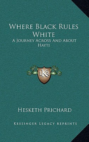 Книга Where Black Rules White: A Journey Across and about Hayti Hesketh Prichard