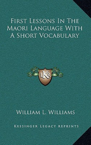 Kniha First Lessons in the Maori Language with a Short Vocabulary William L. Williams