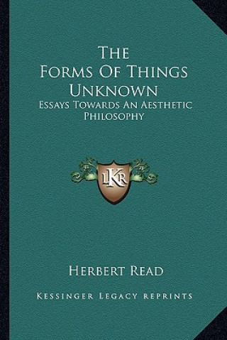 Knjiga The Forms of Things Unknown: Essays Towards an Aesthetic Philosophy Herbert Edward Read