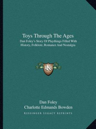 Könyv Toys Through The Ages: Dan Foley's Story Of Playthings Filled With History, Folklore, Romance And Nostalgia Dan Foley