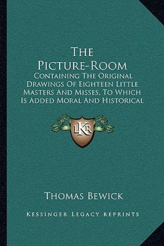 Kniha The Picture-Room: Containing the Original Drawings of Eighteen Little Masters and Misses, to Which Is Added Moral and Historical Explana Thomas Bewick