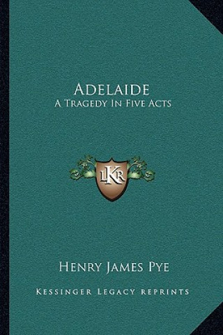 Knjiga Adelaide: A Tragedy in Five Acts Henry James Pye
