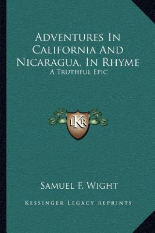 Könyv Adventures in California and Nicaragua, in Rhyme: A Truthful Epic Samuel F. Wight