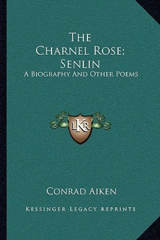 Kniha The Charnel Rose; Senlin: A Biography and Other Poems Conrad Aiken
