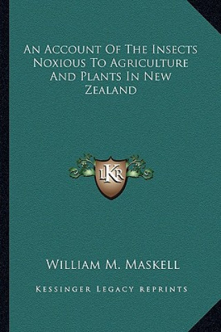 Könyv An Account of the Insects Noxious to Agriculture and Plants an Account of the Insects Noxious to Agriculture and Plants in New Zealand in New Zealand William Miles Maskell