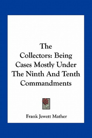 Carte The Collectors: Being Cases Mostly Under the Ninth and Tenth Commandments Frank Jewett Mather