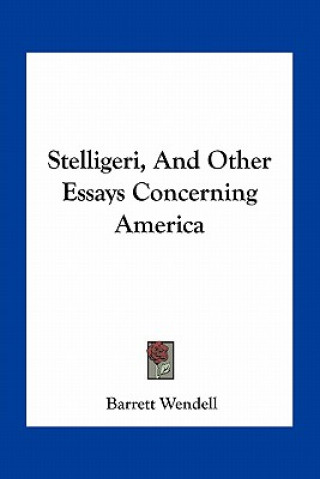 Kniha Stelligeri, and Other Essays Concerning America Barrett Wendell