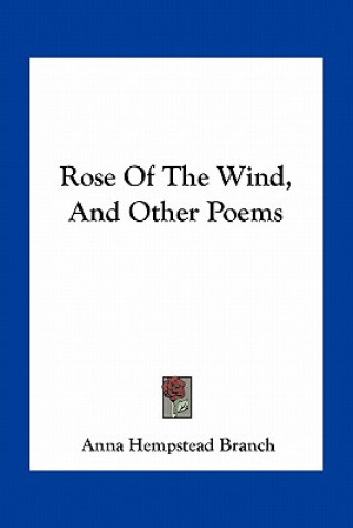 Książka Rose of the Wind, and Other Poems Anna Hempstead Branch