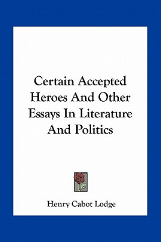 Kniha Certain Accepted Heroes and Other Essays in Literature and Politics Henry Cabot Lodge