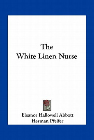 Könyv The White Linen Nurse Abbott Eleanor Hallowell 1872-1958