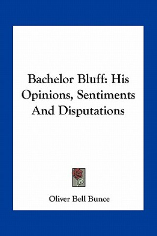 Kniha Bachelor Bluff: His Opinions, Sentiments and Disputations Oliver Bell Bunce