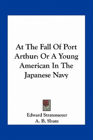 Knjiga At the Fall of Port Arthur: Or a Young American in the Japanese Navy Edward Stratemeyer