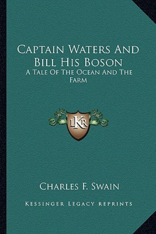 Könyv Captain Waters and Bill His Boson: A Tale of the Ocean and the Farm a Tale of the Ocean and the Farm Charles F. Swain