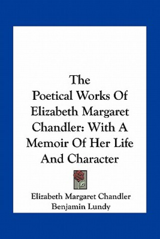 Kniha The Poetical Works of Elizabeth Margaret Chandler: With a Memoir of Her Life and Character Elizabeth Margaret Chandler