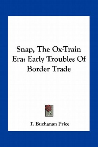 Kniha Snap, the Ox-Train Era: Early Troubles of Border Trade T. Buchanan Price