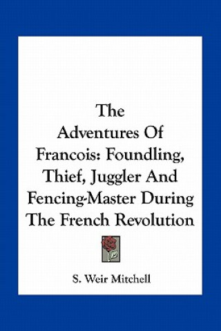 Kniha The Adventures of Francois: Foundling, Thief, Juggler and Fencing-Master During the French Revolution Silas Weir Mitchell