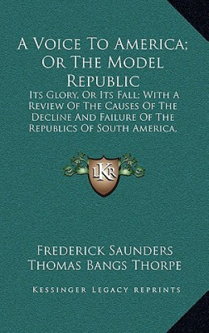 Buch A Voice to America; Or the Model Republic a Voice to America; Or the Model Republic: Its Glory, or Its Fall; With a Review of the Causes of the Dits G Frederick Saunders