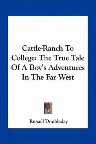 Kniha Cattle-Ranch to College: The True Tale of a Boy's Adventures in the Far West Russell Doubleday