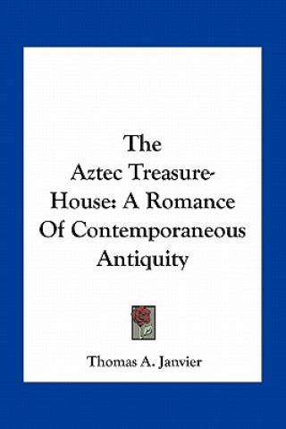 Kniha The Aztec Treasure-House: A Romance of Contemporaneous Antiquity Thomas A. Janvier