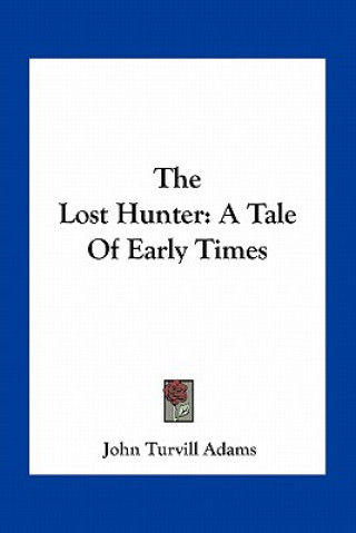 Książka The Lost Hunter: A Tale of Early Times John Turvill Adams