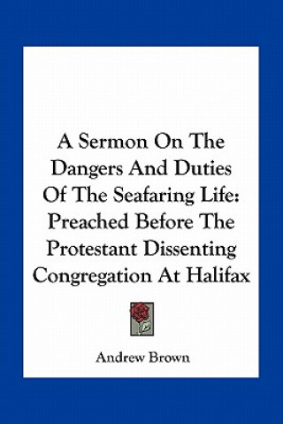 Książka A Sermon on the Dangers and Duties of the Seafaring Life: Preached Before the Protestant Dissenting Congregation at Halifax Andrew Brown