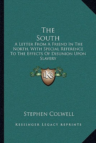 Kniha The South: A Letter from a Friend in the North, with Special Reference to the Effects of Disunion Upon Slavery Stephen Colwell