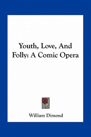 Kniha Youth, Love, and Folly: A Comic Opera William Dimond