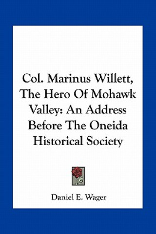 Książka Col. Marinus Willett, the Hero of Mohawk Valley: An Address Before the Oneida Historical Society Daniel E. Wager