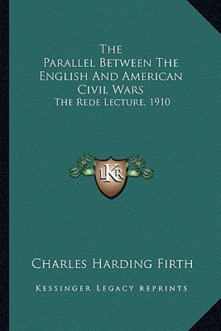 Kniha The Parallel Between the English and American Civil Wars the Parallel Between the English and American Civil Wars: The Rede Lecture, 1910 the Rede Lec Charles Harding Firth