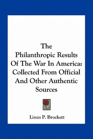 Kniha The Philanthropic Results of the War in America: Collected from Official and Other Authentic Sources Linus Pierpont Brockett