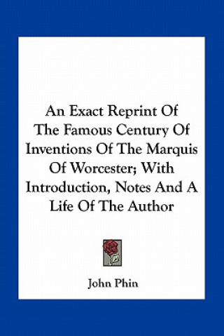 Kniha An Exact Reprint of the Famous Century of Inventions of the Marquis of Worcester; With Introduction, Notes and a Life of the Author John Phin