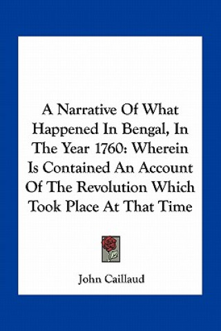 Könyv A Narrative of What Happened in Bengal, in the Year 1760: Wherein Is Contained an Account of the Revolution Which Took Place at That Time John Caillaud