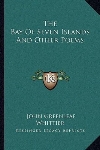 Kniha The Bay of Seven Islands and Other Poems the Bay of Seven Islands and Other Poems John Greenleaf Whittier