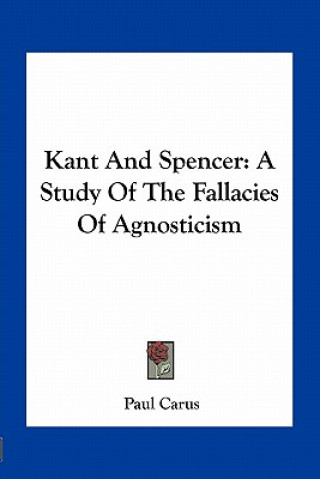 Carte Kant and Spencer: A Study of the Fallacies of Agnosticism Paul Carus