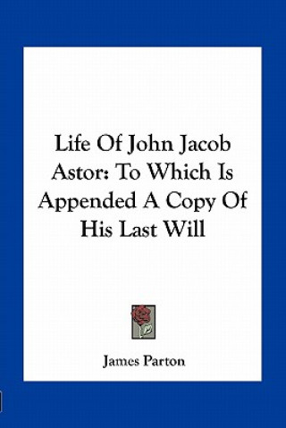 Książka Life of John Jacob Astor: To Which Is Appended a Copy of His Last Will James Parton