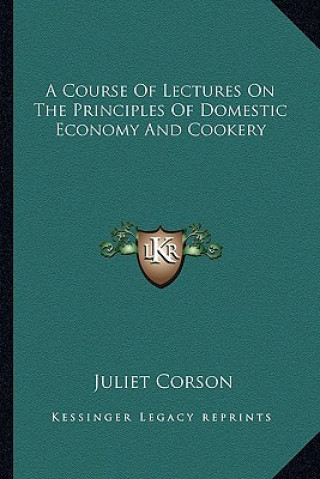 Buch A Course of Lectures on the Principles of Domestic Economy AA Course of Lectures on the Principles of Domestic Economy and Cookery ND Cookery Juliet Corson