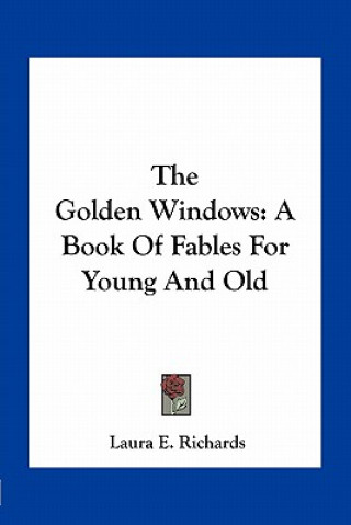 Kniha The Golden Windows: A Book of Fables for Young and Old Laura E. Richards